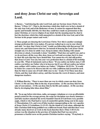 and deny Jesus Christ our only Sovereign and 
Lord. 
1. Barnes , "And denying the only Lord God, and our Saviour Jesus Christ. See 
Barnes "2 Peter 2:1". That is, the doctrines which they held were in fact a denial of 
the only true God, and of the Redeemer of men. It cannot be supposed that they 
openly and formally did this, for then they could have made no pretensions to the 
name Christian, or even to religion of any kind; but the meaning must be, that in 
fact the doctrines which they held amounted to a denial of the true God, and of the 
Saviour in his proper nature and work." 
2. These people are denying the Lord Jesus Christ. Now this is another seemingly 
strange profession this verse makes. If a person walked up to you in your church 
and said, “we deny that Christ is God,” would you fellowship with that person? Of 
course not, and Satan knows that too. So instead of denying the Lord Jesus Christ 
straight out, it is done in subtle ways. Keep in mind, when dealing with satanic 
diversion or attack, it normally is done “stealthily.” Paul does not spell it out, and so 
we do not know all the ways they deny Jesus as Lord and sovereign, but it is clear 
by their life style that they have denied him. You cannot do evil, and still profess 
that Jesus is Lord. You can, but your very profession then is a denial of his lordship 
in your life. What of statements such as these: "If you confess me before men, I will 
confess you before my Father who is in heaven; but if you will not confess me before 
men, neither will I confess you before my Father." [Matthew 10:32] Or, "It would 
be better for a man to be thrown into the sea with a millstone tied around his neck 
than for him to cause one of God's little ones to sin." [Luke 17:2] These men deny 
Christ, and they lead others astray, and thus become the worst of sinners, and most 
dangerous teachers. 
3. William Barclay, “There is more than one way in which a man can deny Jesus 
Christ: (1) He can deny Him in the day of persecution. (2) He can deny him for the 
sake of convenience. (3) He can deny him by his life and conduct. (4) He can deny 
him by developing false ideas about Him." 
3B. "In an age before television, radio, newspaper, telephone or even an affordable 
postal system for the average person, the scope for deception was clearly immense – 
and false teachers attacked the newly-founded Church of God from every possible 
angle, which is why Paul had to warn of counterfeit epistles being sent in his name 
(2 Thessalonians 2:2), and even of false teachers masquerading as the very apostles 
of Jesus Christ (2 Corinthians 11:13-15). On the island of Crete alone, although the 
false Christian faith being peddled was a different brand, Paul said that there were 
already many deceivers at work in the local churches there (Titus 1:10-11).So 
serious was the situation in the province of Galatia that Paul was moved to 
pronounce a fearful curse on the pseudo-Christian teachers saying: "If anybody is 
 