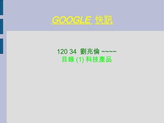 GOOGLE  快訊 120 34  劉兆倫 ~~~~ 目錄 (1) 科技產品 