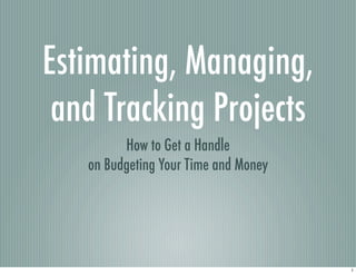 Estimating, Managing,
and Tracking Projects
How to Get a Handle
on Budgeting Your Time and Money
1
 