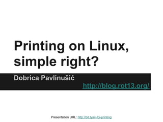 Printing on Linux,
simple right?
Dobrica Pavlinušić
                                   http://blog.rot13.org/



           Presentation URL: http://bit.ly/rv-foi-printing
 