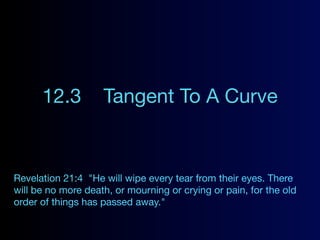 12.3          Tangent To A Curve


Revelation 21:4 "He will wipe every tear from their eyes. There
will be no more death, or mourning or crying or pain, for the old
order of things has passed away."
 