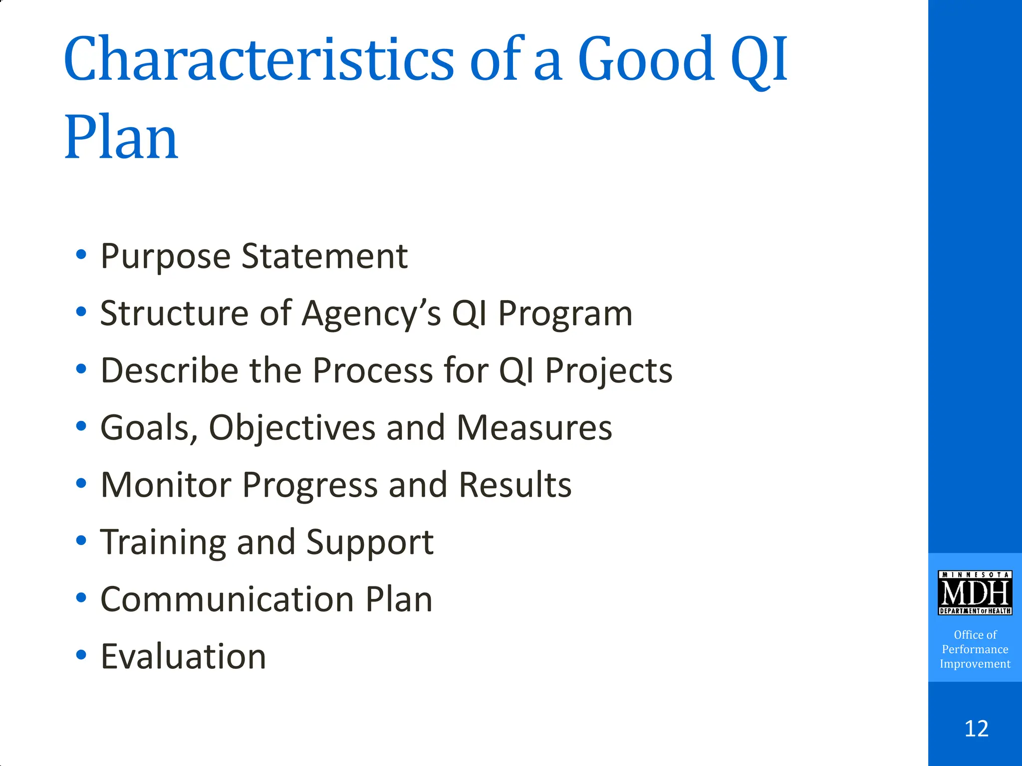 Office of
Performance
Improvement
Characteristics of a Good QI
Plan
• Purpose Statement
• Structure of Agency’s QI Program
• Describe the Process for QI Projects
• Goals, Objectives and Measures
• Monitor Progress and Results
• Training and Support
• Communication Plan
• Evaluation
12
 