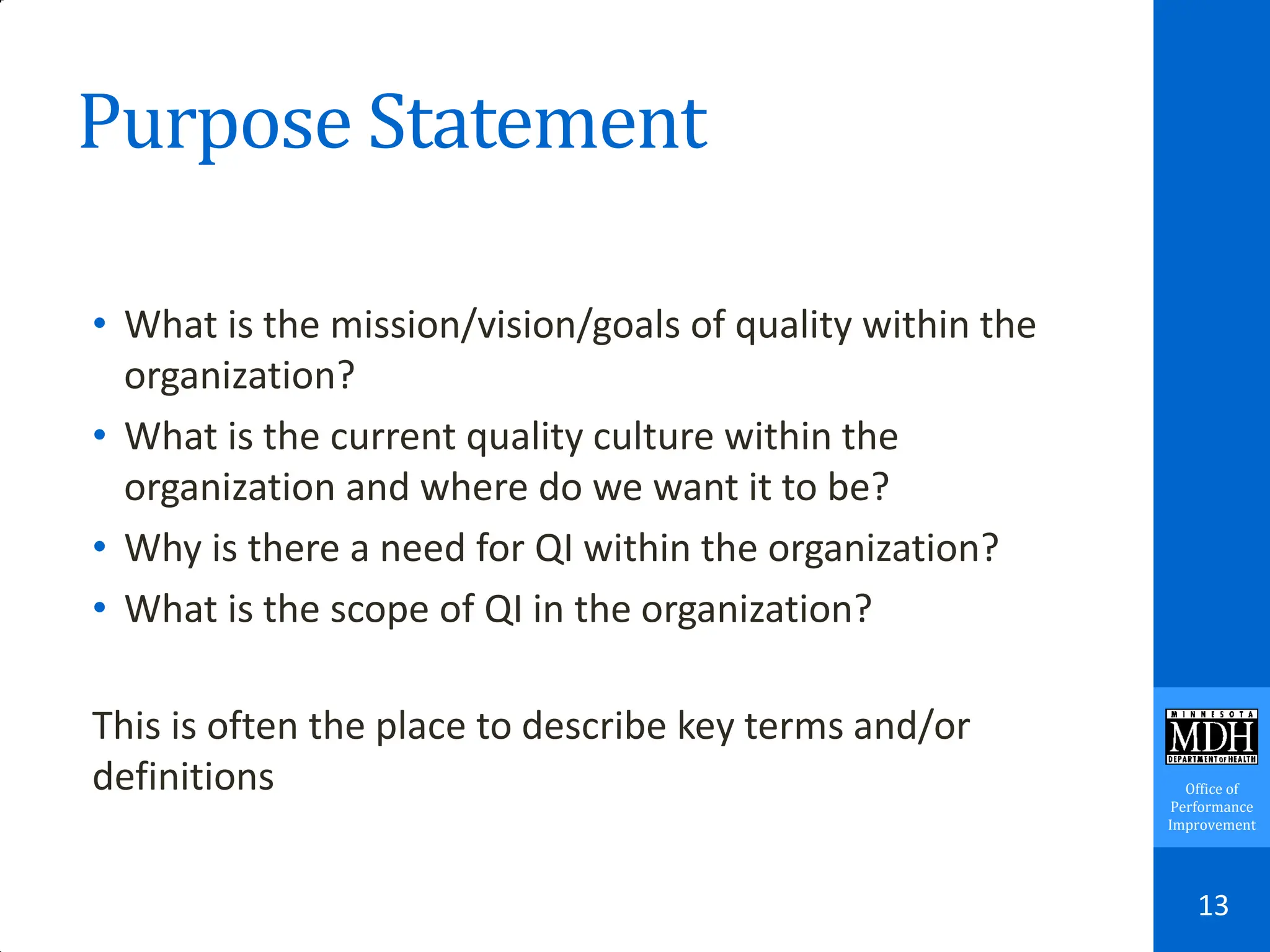 Office of
Performance
Improvement
Purpose Statement
• What is the mission/vision/goals of quality within the
organization?
• What is the current quality culture within the
organization and where do we want it to be?
• Why is there a need for QI within the organization?
• What is the scope of QI in the organization?
This is often the place to describe key terms and/or
definitions
13
 