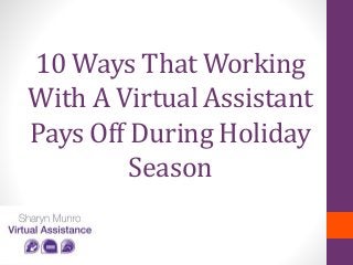 10 Ways That Working
With A Virtual Assistant
Pays Off During Holiday
Season
 