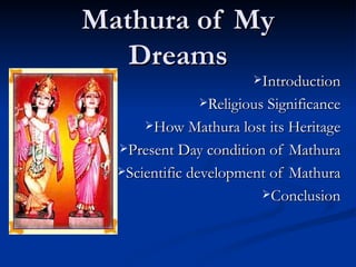 Mathura of My
   Dreams
                      Introduction

              Religious Significance

      How Mathura lost its Heritage

  Present Day condition of  Mathura
  Scientific development of Mathura

                        Conclusion
 