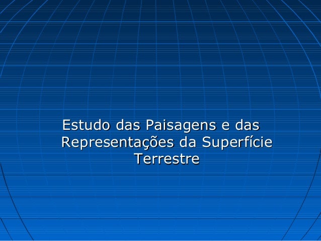 Estudo das Paisagens e dasEstudo das Paisagens e das
Representações da SuperfícieRepresentações da Superfície
TerrestreTer...