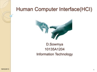 Human Computer Interface(HCI)
D.Sowmya
10135A1204
Information Technology
18/03/2013 1
 