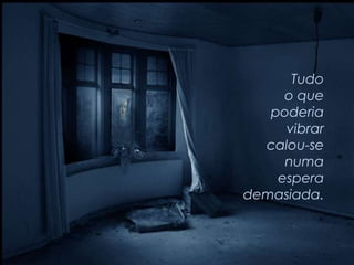 Tudo
     o que
   poderia
     vibrar
  calou-se
     numa
    espera
demasiada.
 