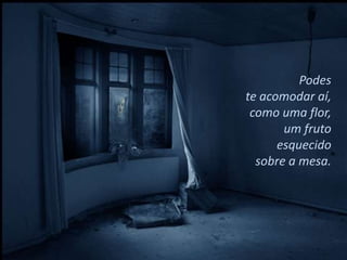Podes
te acomodar aí,
 como uma flor,
       um fruto
      esquecido
  sobre a mesa.
 