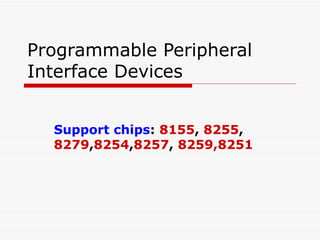 Programmable Peripheral Interface Devices Support chips :  8155 ,  8255 ,  8279 , 8254 , 8257 ,  8259,8251 