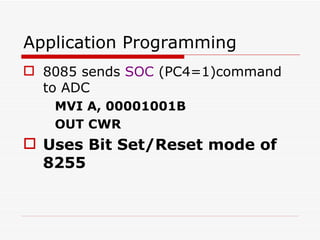 Application Programming 8085 sends  SOC  (PC4=1)command to ADC MVI A, 00001001B OUT CWR Uses Bit Set/Reset mode of 8255 