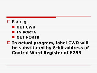 For e.g.  OUT CWR  IN PORTA OUT PORTB In actual program, label CWR will be substituted by 8-bit address of Control Word Register of 8255 