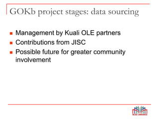 GOKb project stages: data sourcing
 Management by Kuali OLE partners
 Contributions from JISC
 Possible future for greater community
involvement
 