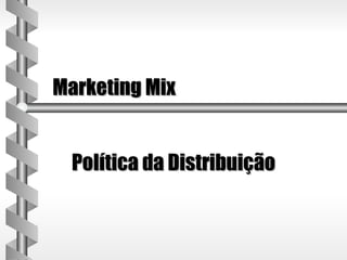 Marketing Mix


  Política da Distribuição
 