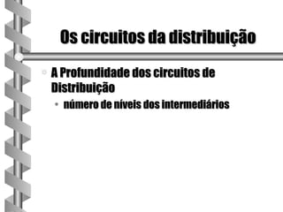 Os circuitos da distribuição
a   A Profundidade dos circuitos de
    Distribuição
    • número de níveis dos intermediários
 