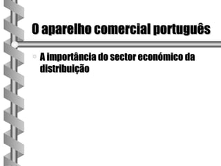O aparelho comercial português
a   A importância do sector económico da
    distribuição
 