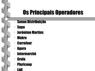 Os Principais Operadores
a   Sonae Distribuição
a   Supa
a   Jerónimo Martins
a   Makro
a   Carrefour
a   Agora
a   Intermarché
a   Grula
a   Pluricoop
a
 