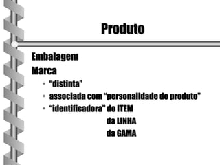 Produto
Embalagem
Marca
  • “distinta”
  • associada com “personalidade do produto”
  • “identificadora” do ITEM
                     da LINHA
                     da GAMA
 