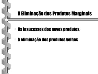A Eliminação dos Produtos Marginais


a   Os insucessos dos novos produtos;

a   A eliminação dos produtos velhos
 