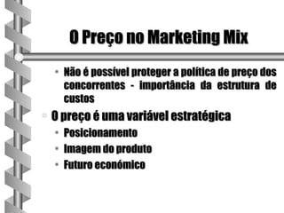 O Preço no Marketing Mix
    • Não é possível proteger a política de preço dos
      concorrentes - importância da estrutura de
      custos
a   O preço é uma variável estratégica
    •   Posicionamento
    •   Imagem do produto
    •   Futuro económico
 