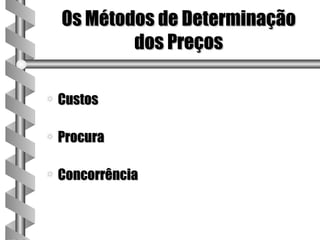 Os Métodos de Determinação
            dos Preços

a   Custos

a   Procura

a   Concorrência
 