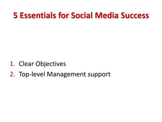 5 Essentials for Social Media Success




1. Clear Objectives
2. Top-level Management support
 