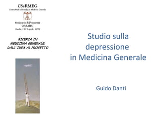 Studio sulla 
depressione 
in Medicina Generale 
Guido Danti 
 