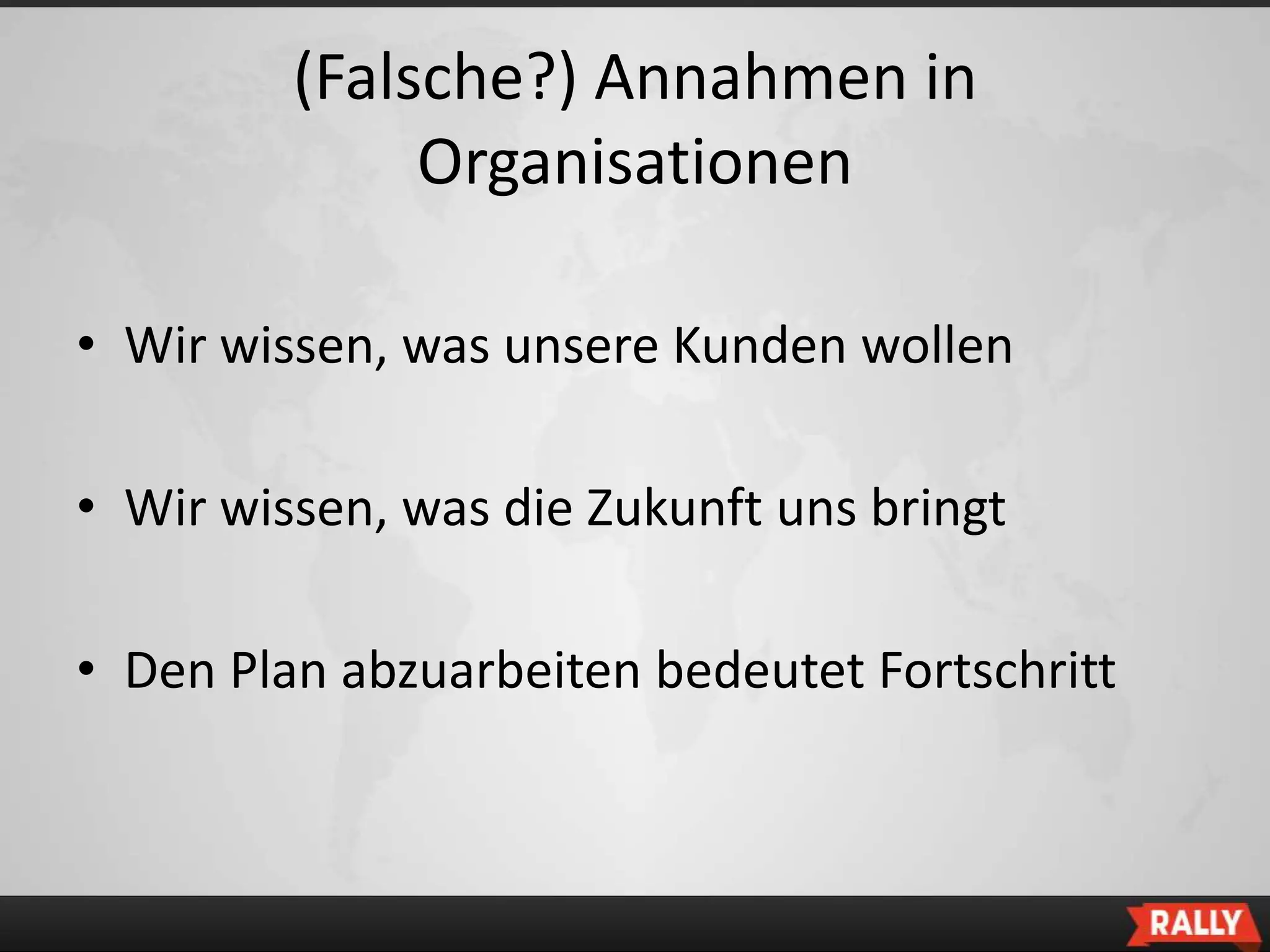 (Falsche?) Annahmen in
              Organisationen

• Wir wissen, was unsere Kunden wollen

• Wir wissen, was die Zukunft uns bringt

• Den Plan abzuarbeiten bedeutet Fortschritt
 