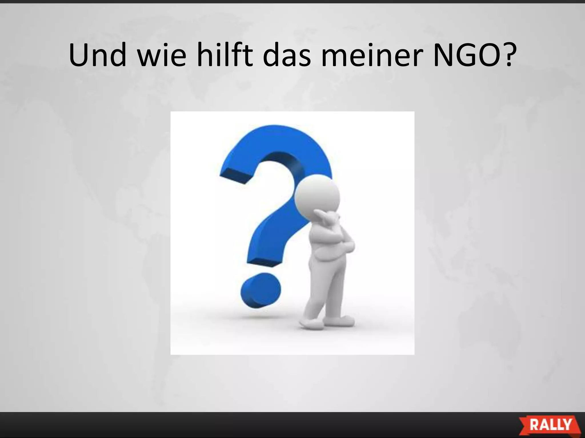 Und wie hilft das meiner NGO?
 