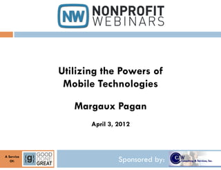 Utilizing the Powers of
             Mobile Technologies

               Margaux Pagan
                   April 3, 2012



A Service
   Of:                      Sponsored by:
 