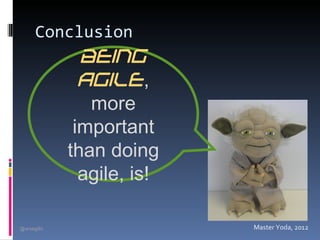 Conclusion
               Being
               agile,
                more
              important
             than doing
               agile, is!

@arsagilis                  Master Yoda, 2012
 