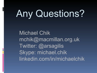 Any Questions?
Michael Chik
mchik@macmillan.org.uk
Twitter: @arsagilis
Skype: michael.chik
linkedin.com/in/michaelchik
 