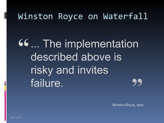 Winston Royce on Waterfall


      “      ... The implementation
             described above is
             risky and invites
             failure.
                                        ”
                             Winston Royce, 1970


@arsagilis
 