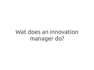 Wat does an innovation
     manager do?
 