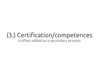 (3.) Certification/competences
    is often added as a secondary process
 