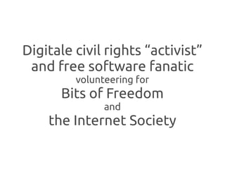 Digitale civil rights “activist”
 and free software fanatic
         volunteering for
      Bits of Freedom
               and
    the Internet Society
 