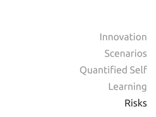 Innovation
     Scenarios
Quantified Self
      Learning
         Risks
 