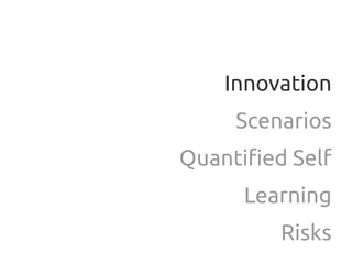 Innovation
     Scenarios
Quantified Self
      Learning
         Risks
 