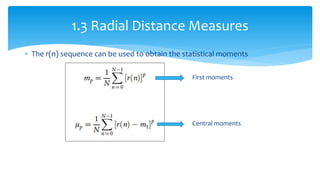  The r(n) sequence can be used to obtain the statistical moments
First moments
Central moments
1.3 Radial Distance Measures
 
