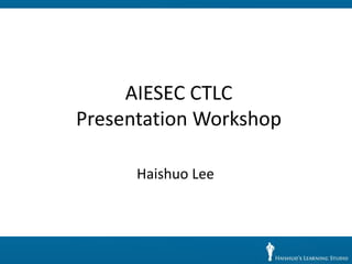 AIESEC CTLC
Presentation Workshop

      Haishuo Lee
 