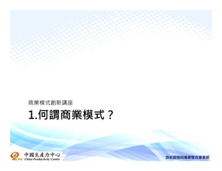 商業模式創新講座

1.何謂商業模式？
 