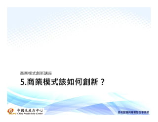 商業模式創新講座

5.商業模式該如何創新？
 