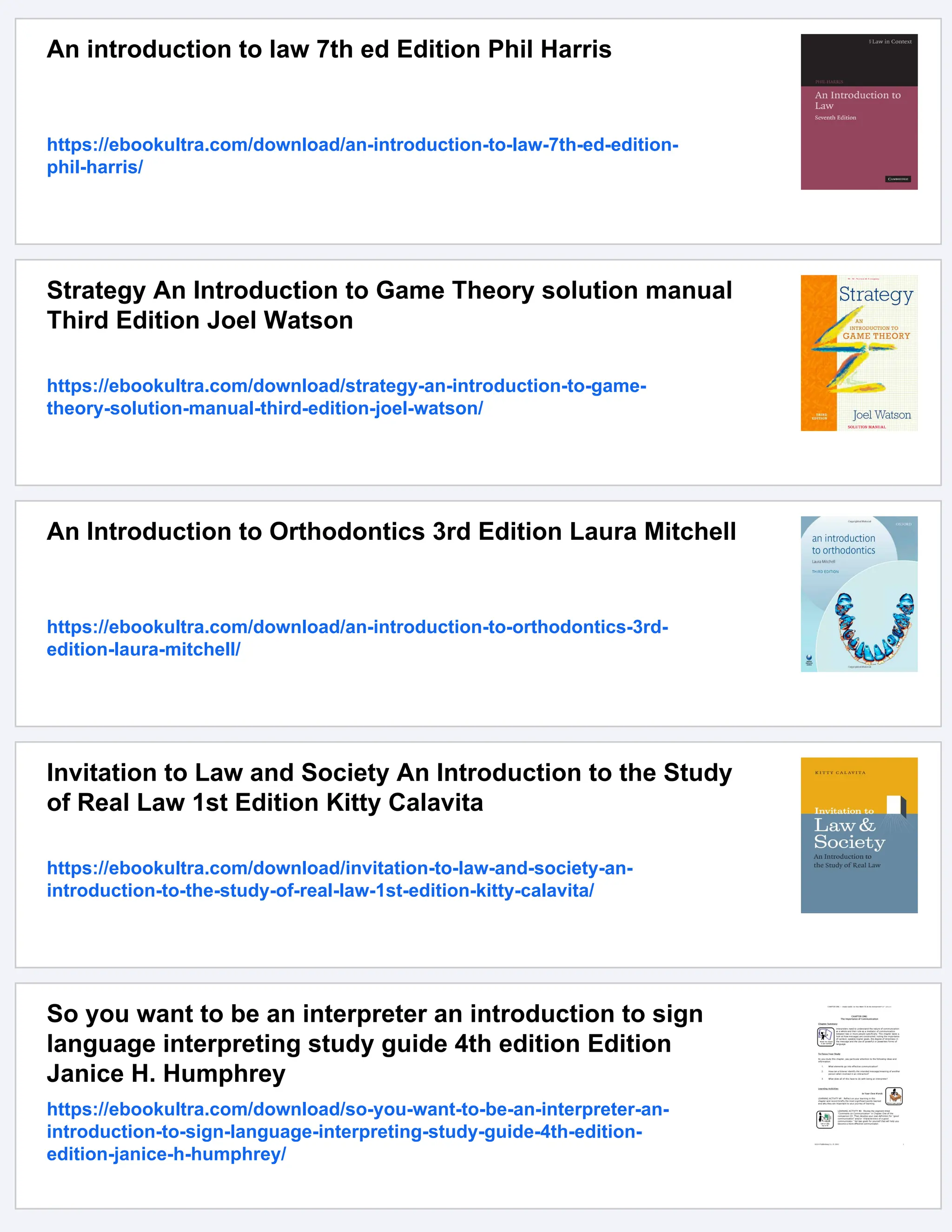 An introduction to law 7th ed Edition Phil Harris
https://ebookultra.com/download/an-introduction-to-law-7th-ed-edition-
phil-harris/
Strategy An Introduction to Game Theory solution manual
Third Edition Joel Watson
https://ebookultra.com/download/strategy-an-introduction-to-game-
theory-solution-manual-third-edition-joel-watson/
An Introduction to Orthodontics 3rd Edition Laura Mitchell
https://ebookultra.com/download/an-introduction-to-orthodontics-3rd-
edition-laura-mitchell/
Invitation to Law and Society An Introduction to the Study
of Real Law 1st Edition Kitty Calavita
https://ebookultra.com/download/invitation-to-law-and-society-an-
introduction-to-the-study-of-real-law-1st-edition-kitty-calavita/
So you want to be an interpreter an introduction to sign
language interpreting study guide 4th edition Edition
Janice H. Humphrey
https://ebookultra.com/download/so-you-want-to-be-an-interpreter-an-
introduction-to-sign-language-interpreting-study-guide-4th-edition-
edition-janice-h-humphrey/
 