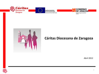 Cáritas Diocesana de Zaragoza




                       Abril 2012




                                    1
 