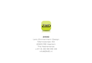 ZiMD




       ZiMD

        ZIMD
Lars Zimmermann Design
   Marnixstraat 43
   2023 RB Haarlem
   The Netherlands
 ++31-6 48 58 69 49
     info@ZIMD.nl
 