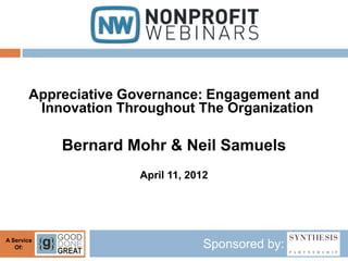 Appreciative Governance: Engagement and
        Innovation Throughout The Organization

            Bernard Mohr & Neil Samuels
                     April 11, 2012




A Service
   Of:                            Sponsored by:
 
