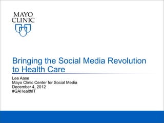 Bringing the Social Media Revolution
to Health Care
Lee Aase
Mayo Clinic Center for Social Media
December 4, 2012
#GAHealthIT
 