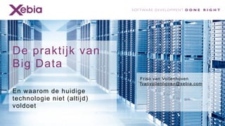 De praktijk van
Big Data
                            Friso van Vollenhoven
                            fvanvollenhoven@xebia.com
En waarom de huidige
technologie niet (altijd)
voldoet
 