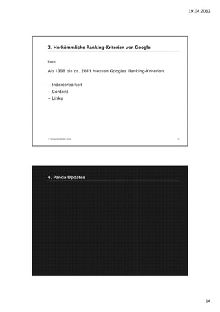 19.04.2012




3. Herkömmliche Ranking-Kriterien von Google


Fazit:

Ab 1998 bis ca. 2011 hiessen Googles Ranking-Kriterien


− Indexierbarkeit
− Content
− Links




© Yourposition GmbH, Zürich                              27




4. Panda Updates




                                                                     14
 