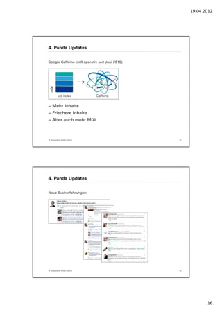 19.04.2012




4. Panda Updates


Google Caffeine (voll operativ seit Juni 2010):




− Mehr Inhalte
− Frischere Inhalte
− Aber auch mehr Müll



© Yourposition GmbH, Zürich                       31




4. Panda Updates


Neue Sucherfahrungen:




© Yourposition GmbH, Zürich                       32




                                                              16
 
